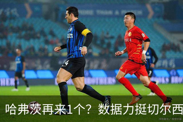 哈弗茨再来1个？数据力挺切尔西双杀进欧冠8强