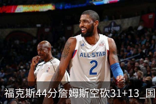 福克斯44分詹姆斯空砍31+13 国王力克湖人