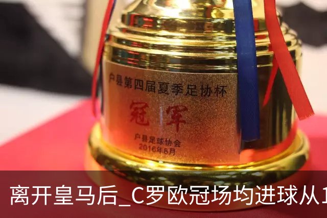 离开皇马后 C罗欧冠场均进球从1.04个下降到0.67个